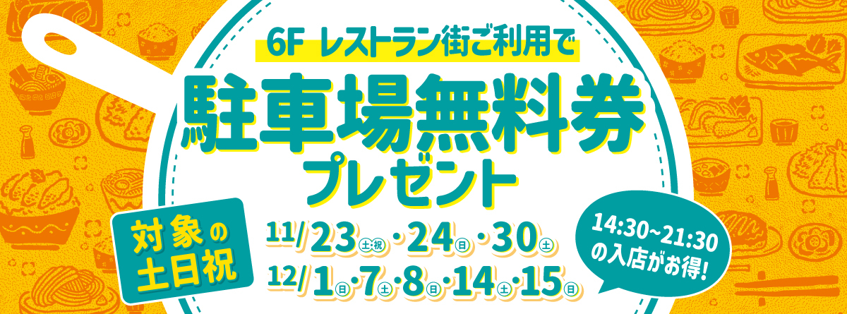 対象の土日祝 14:30〜21:30の入店がお得! 6F レストラン街ご利用で駐車場無料券プレゼント